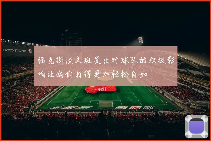 福克斯谈文班复出对球队的积极影响让我们打得更加轻松自如