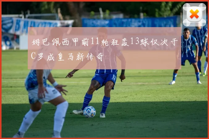姆巴佩西甲前11轮狂轰13球仅次于C罗成皇马新传奇