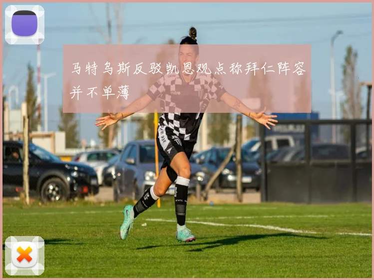 马特乌斯反驳凯恩观点称拜仁阵容并不单薄