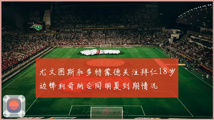 尤文图斯和多特蒙德关注拜仁18岁边锋利奇纳合同明夏到期情况