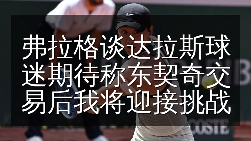 弗拉格谈达拉斯球迷期待称东契奇交易后我将迎接挑战(图1) 弗拉格谈达拉斯球迷期待称东契奇交易后我将迎接挑战