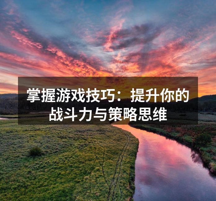 掌握游戏技巧：提升你的战斗力与策略思维