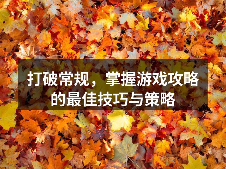 打破常规，掌握游戏攻略的最佳技巧与策略