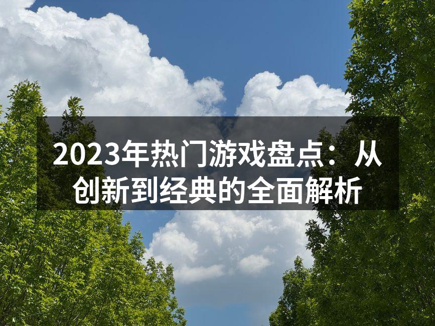 2023年热门游戏盘点：从创新到经典的全